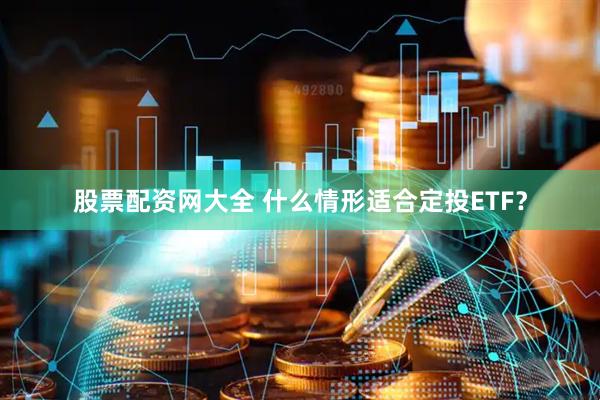 股票配资网大全 什么情形适合定投ETF？