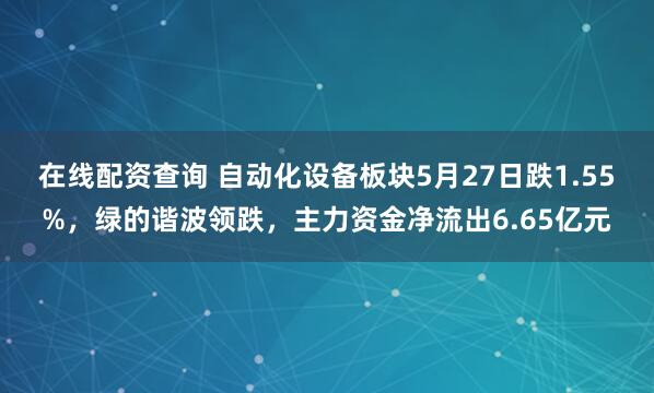 在线配资查询 自动化设备板块5月27日跌1.55%，绿的谐波领跌，主力资金净流出6.65亿元
