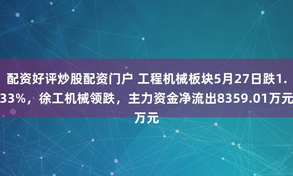 配资好评炒股配资门户 工程机械板块5月27日跌1.33%，徐工机械领跌，主力资金净流出8359.01万元