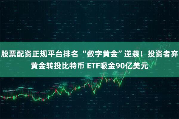 股票配资正规平台排名 “数字黄金”逆袭！投资者弃黄金转投比特币 ETF吸金90亿美元