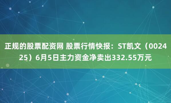 正规的股票配资网 股票行情快报：ST凯文（002425）6月5日主力资金净卖出332.55万元