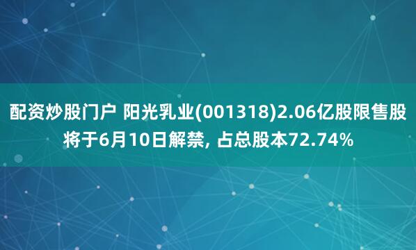 配资炒股门户 阳光乳业(001318)2.06亿股限售股将于6月10日解禁, 占总股本72.74%