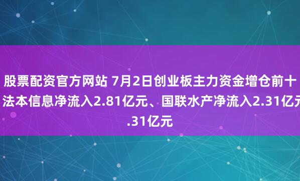 股票配资官方网站 7月2日创业板主力资金增仓前十: 法本信息净流入2.81亿元、国联水产净流入2.31亿元