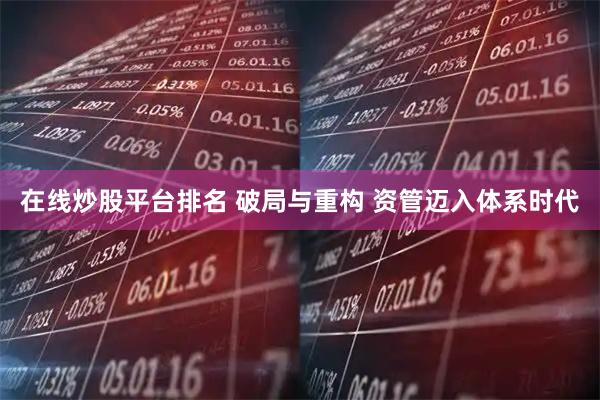 在线炒股平台排名 破局与重构 资管迈入体系时代
